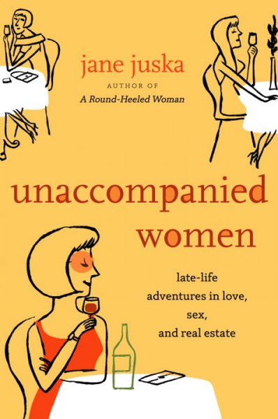 Unaccompanied women : late-life adventures in love, sex, and real estate / Jane Juska.