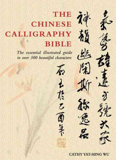 The Chinese calligraphy bible : the essential illustrated guide to over 300 beautiful characters / Yat-Ming Cathy Ho.