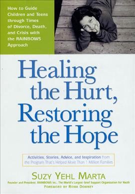 Healing the hurt, restoring the hope : how to guide children and teens through times of divorce, death, and crisis with the rainbows approach / Suzy Yehl Marta.