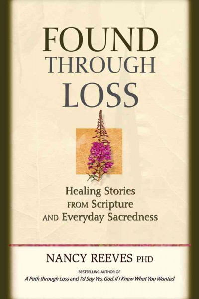 Found through loss : healing stories from scripture & everyday sacredness / Nancy Reeves.