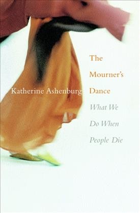 The mourner's dance : what we do when people die / Katherine Ashenburg.