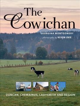 The Cowichan : Duncan, Chemainus, Ladysmith and region : including Cobble Hill, Cowichan Bay, Cowichan Lake and communities, Crofton, Glenora, Maple Bay, Mill Bay and Shawnigan Lake / Georgina Montgomery ; photography by Kevin Oke.