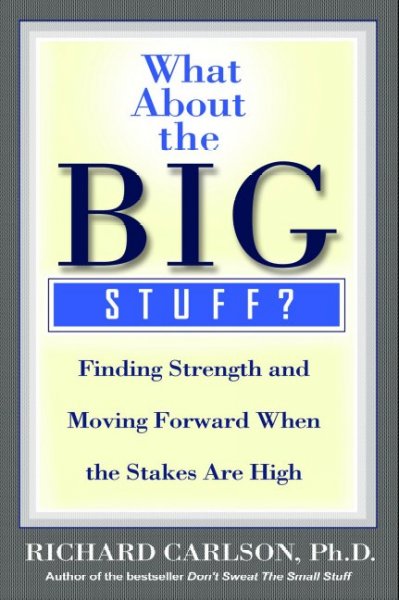 What about the big stuff? : finding strength and moving forward when the stakes are high / Richard Carlson.