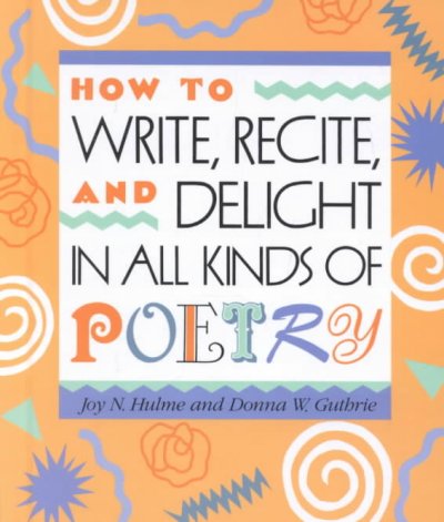 HOW TO WRITE, RECITE AND DELIGHT IN ALL KINDS OF POETRY.