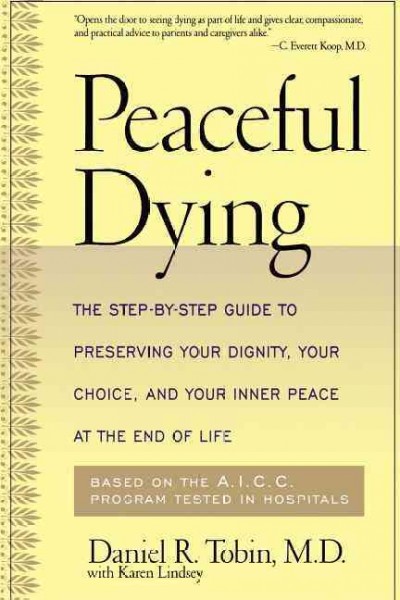 Peaceful dying : the step-by-step guide to preserving your dignity, your choice, and your inner peace at the end of life / Daniel R. Tobin with Karen Lindsey.