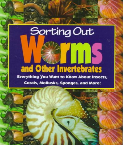 Sorting out worms and other invertebrates everything you wanted to know about insects, corals, mollusks, sponges, and more!