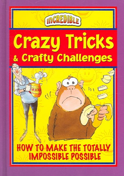 Crazy tricks & crafty challenges : how to make the totally impossible possible.