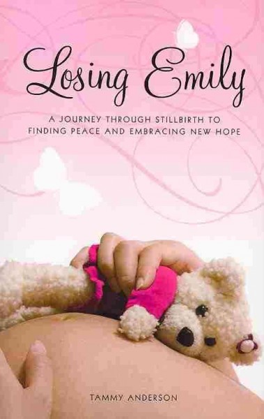 Losing Emily : a journey through stillbirth to finding peace and embracing new hope / Tammy Anderson.