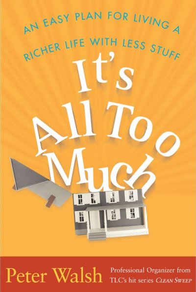 It's all too much : an easy plan for living a richer life with less stuff / Peter Walsh.