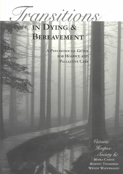 Transitions in dying and bereavement : a psychosocial guide for hospice and palliative care / by Victoria Hospice Society and Moira Cairns, Marney Thompson, Wendy Wainwright.