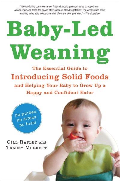 Baby-led weaning : the essential guide to introducng solid foods and helping your baby to grow up a happy and confident eater / Gill Rapley and Tracey Murkett.