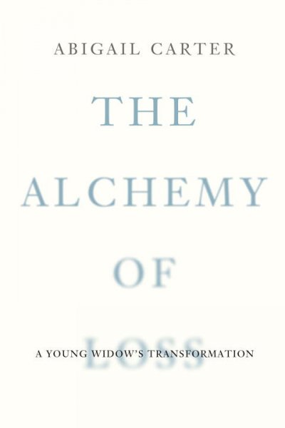 The alchemy of loss : a young widow's transformation / Abigail Carter.