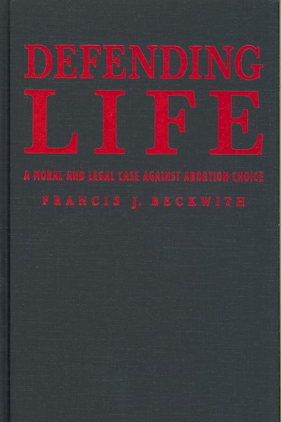 Defending life : a moral and legal case against abortion choice / Francis J. Beckwith.
