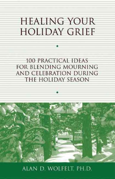 Healing your holiday grief : 100 practical ideas for blending mourning and celebration during the holiday season / Alan D. Wolfelt.