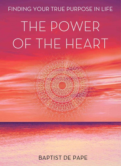 The power of the heart : finding your true purpose in life / Baptist de Pape.