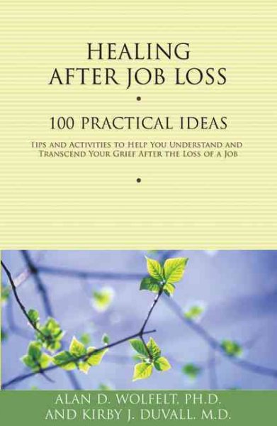 Healing after job loss : 100 practical ideas : tips and activities to help you understand and transcend your grief after the loss of a job / Alan D. Wolfelt [and Kirby J. Duvall].