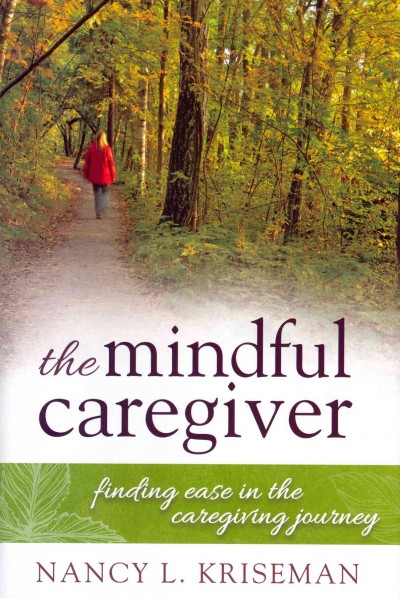 The mindful caregiver : finding ease in the caregiving journey / Nancy L. Kriseman.