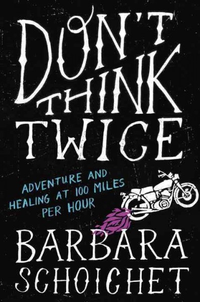 Don't think twice : adventure and healing at 100 miles per hour / Barbara Schoichet.