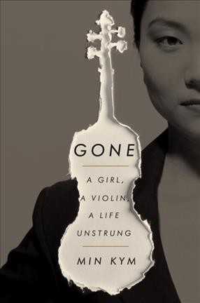 Gone : a girl, a violin, a life unstrung / Min Kym.