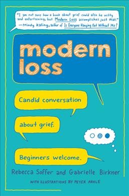 Modern loss : candid conversation about grief : beginners welcome / Rebecca Soffer and Gabrielle Birkner ; illustrations by Peter Arkle.