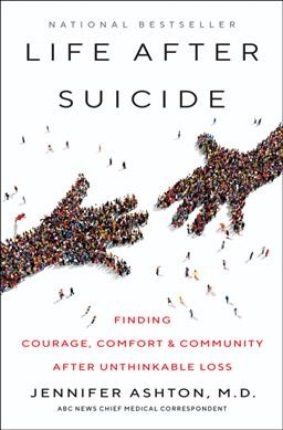 Life after suicide : finding courage, comfort & community after unthinkable loss / Jennifer Ashton, M.D.