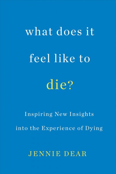 What does it feel like to die? : inspiring new insights into the experience of dying / Jennie Dear.