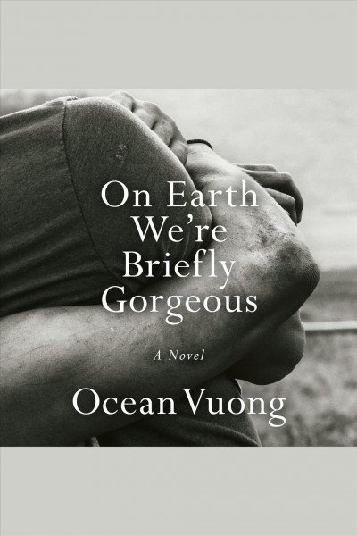 On earth we're briefly gorgeous : a novel / Ocean Vuong.