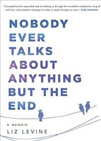 Nobody ever talks about anything but the end : a memoir / Liz Levine.