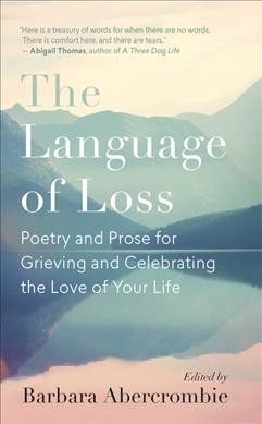 The language of loss : poetry and prose for grieving and celebrating the love of your life / edited by Barbara Abercrombie.