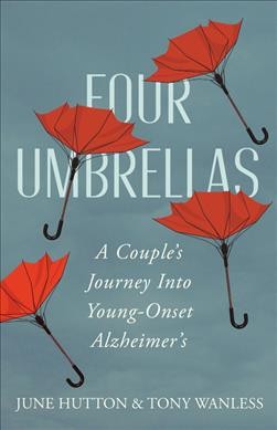 Four umbrellas : a couple's journey into young-onset Alzheimer's / June Hutton & Tony Wanless.
