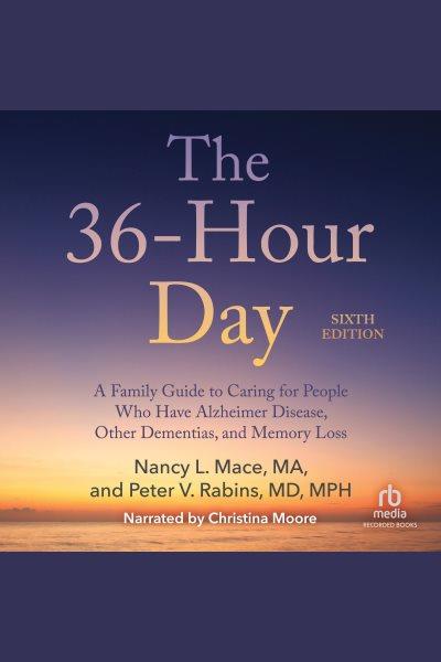 The 36-hour day [electronic resource] : A family guide to caring for people who have alzheimer's disease, related dementias and memory loss. Nancy L Mace.