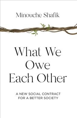 What we owe each other : a new social contract for a better society / Minouche Shafik.