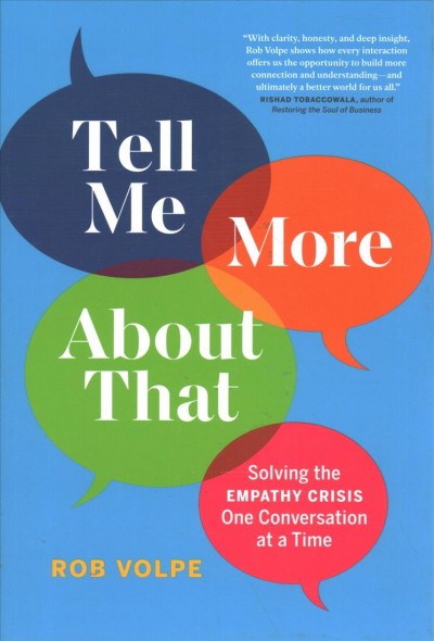 Tell me more about that : solving the empathy crisis one conversation at a time / Rob Volpe.