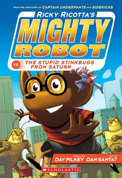 Ricky Ricotta's mighty robot vs. the stupid stinkbugs from Saturn / story by Dav Pilkey ; art by Dan Santat.