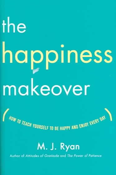 The happiness makeover : how to teach yourself to be happy and enjoy every day / M.J. Ryan.