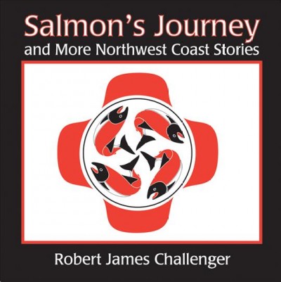 Salmon's journey and more Northwest Coast stories / Robert James Challenger.