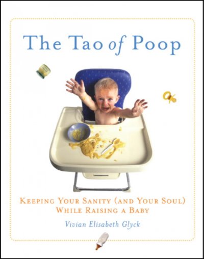 The Tao of poop : keeping your sanity (and your soul) while raising a baby / Vivian Elisabeth Glyck.