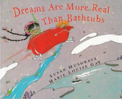Dreams are more real than bathtubs / [text by] Susan Musgrave ; [illustrations by] Marie-Louise Gay.
