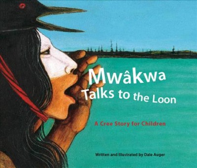 Mwâkwa : talks to the loon : a Cree story for children / written and illustrated by Dale Auger.