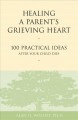Healing a parent's grieving heart : 100 practical ideas after your child dies  Cover Image