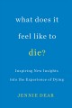What does it feel like to die? : inspiring new insights into the experience of dying  Cover Image