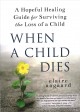 When a child dies : a hopeful healing guide for surviving the loss of a child  Cover Image