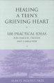 Healing a teen's grieving heart : 100 practical ideas for families, friends & caregivers  Cover Image