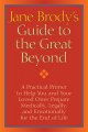 Jane Brody's Guide to the great beyond : a practical primer to help you and your loved ones prepare medically, legally, and emotionally for the end of life  Cover Image